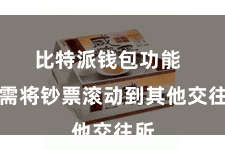 比特派钱包功能 无需将钞票滚动到其他交往所