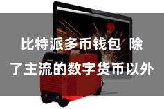 比特派多币钱包 除了主流的数字货币以外