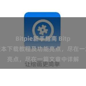 Bitpie新手指南 Bitpie钱包最新版本下载教程及功能亮点，尽在一篇文章中详解