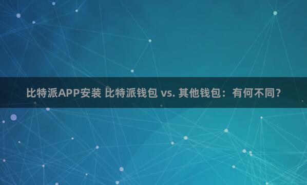 比特派APP安装 比特派钱包 vs. 其他钱包：有何不同？