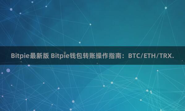 Bitpie最新版 Bitpie钱包转账操作指南：BTC/ETH/TRX.