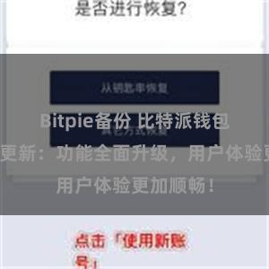 Bitpie备份 比特派钱包最新版本更新：功能全面升级，用户体验更加顺畅！