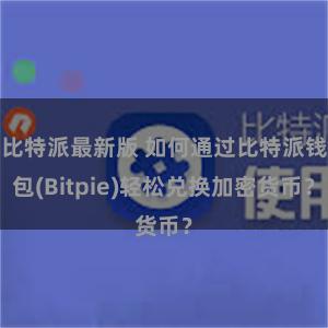 比特派最新版 如何通过比特派钱包(Bitpie)轻松兑换加密货币？