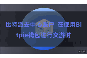 比特派去中心账户  在使用Bitpie钱包进行交游时
